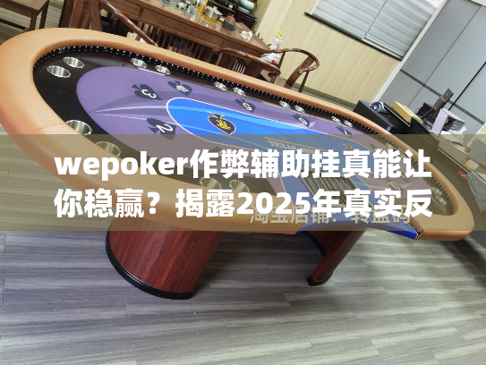 wepoker作弊辅助挂真能让你稳赢?揭露2025年真实反制手段 wepoker作弊辅助挂真能让你稳赢?揭露2025年真实反制手段
