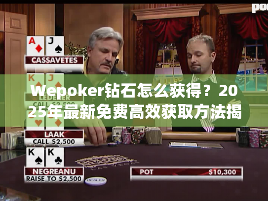 Wepoker钻石怎么获得?2025年最新免费高效获取方法揭秘 Wepoker钻石怎么获得?2025年最新免费高效获取方法揭秘