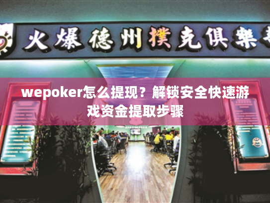 wepoker怎么提现?解锁安全快速游戏资金提取步骤 wepoker怎么提现?解锁安全快速游戏资金提取步骤