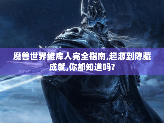 魔兽世界维库人完全指南,起源到隐藏成就,你都知道吗? 魔兽世界维库人完全指南,起源到隐藏成就,你都知道吗?