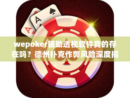 wepoker辅助透视软件真的存在吗?德州扑克作弊风险深度揭秘 wepoker辅助透视软件真的存在吗?德州扑克作弊风险深度揭秘