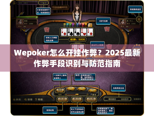 Wepoker怎么开挂作弊?2025最新作弊手段识别与防范指南 Wepoker怎么开挂作弊?2025最新作弊手段识别与防范指南