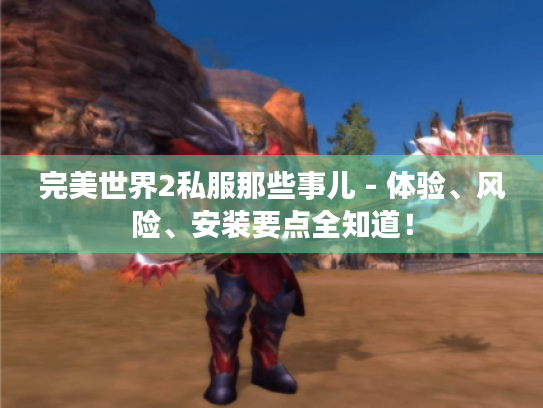完美世界2私服那些事儿 - 体验、风险、安装要点全知道! 完美世界2私服那些事儿 - 体验、风险、安装要点全知道!