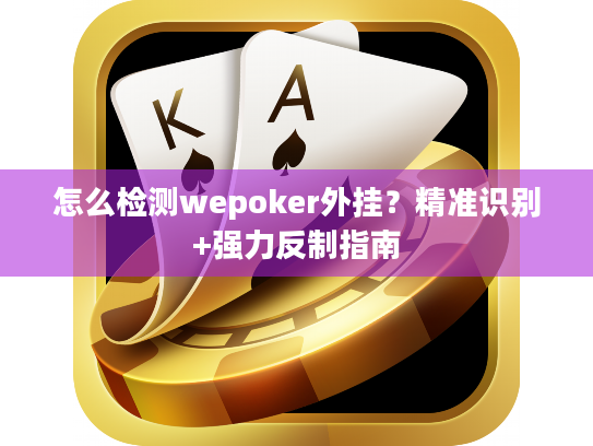 怎么检测wepoker外挂？精准识别+强力反制指南
