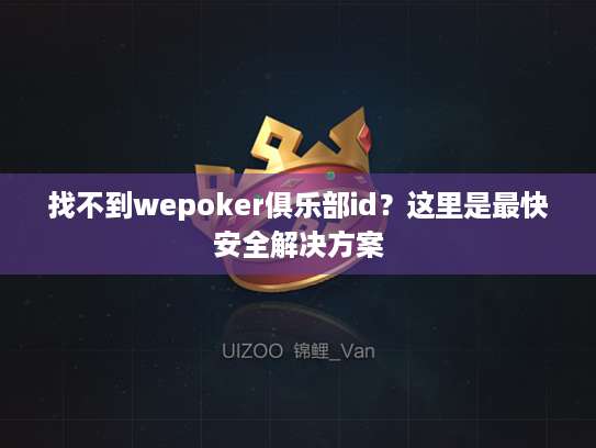 找不到wepoker俱乐部id?这里是最快安全解决方案 找不到wepoker俱乐部id?这里是最快安全解决方案
