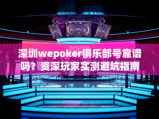 深圳wepoker俱乐部号靠谱吗?资深玩家实测避坑指南 深圳wepoker俱乐部号靠谱吗?资深玩家实测避坑指南