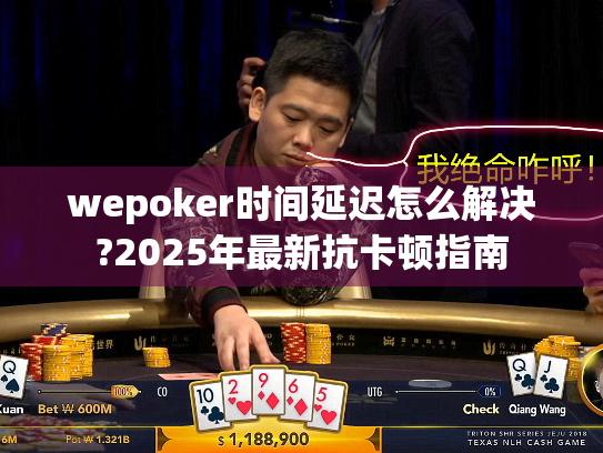 wepoker时间延迟怎么解决?2025年最新抗卡顿指南