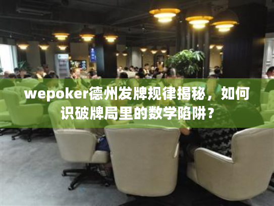 wepoker德州发牌规律揭秘，如何识破牌局里的数学陷阱？