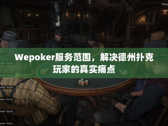 Wepoker服务范围，解决德州扑克玩家的真实痛点