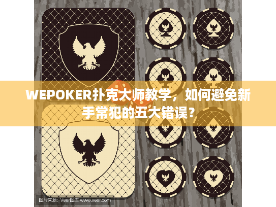WEPOKER扑克大师教学,如何避免新手常犯的五大错误? WEPOKER扑克大师教学,如何避免新手常犯的五大错误?