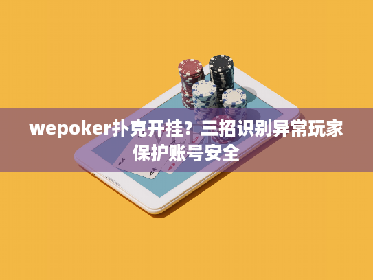 wepoker扑克开挂?三招识别异常玩家保护账号安全 wepoker扑克开挂?三招识别异常玩家保护账号安全