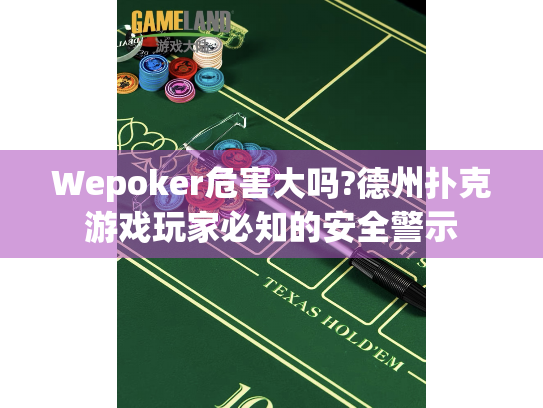 Wepoker危害大吗?德州扑克游戏玩家必知的安全警示