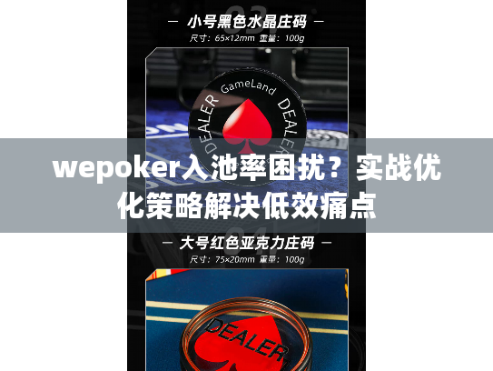 wepoker入池率困扰?实战优化策略解决低效痛点 wepoker入池率困扰?实战优化策略解决低效痛点
