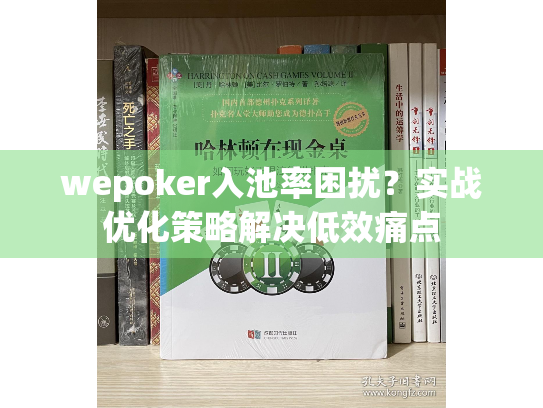 wepoker入池率困扰?实战优化策略解决低效痛点 wepoker入池率困扰?实战优化策略解决低效痛点