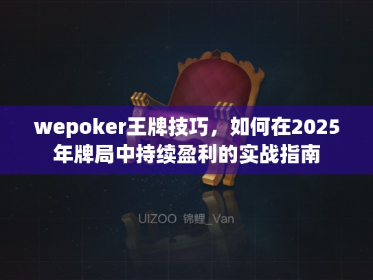 wepoker王牌技巧,如何在2025年牌局中持续盈利的实战指南 wepoker王牌技巧,如何在2025年牌局中持续盈利的实战指南