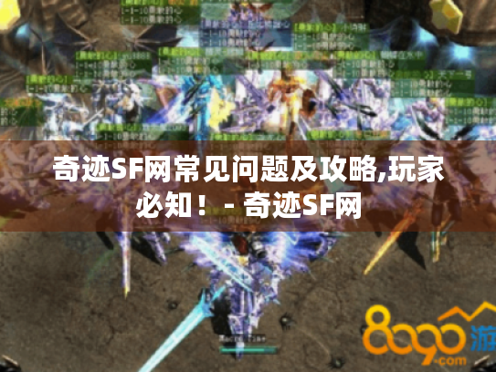 奇迹SF网常见问题及攻略,玩家必知!- 奇迹SF网 奇迹SF网常见问题及攻略,玩家必知!- 奇迹SF网