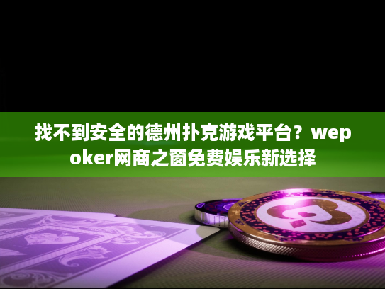 找不到安全的德州扑克游戏平台?wepoker网商之窗免费娱乐新选择 找不到安全的德州扑克游戏平台?wepoker网商之窗免费娱乐新选择