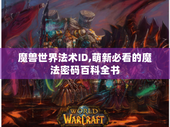 魔兽世界法术ID,萌新必看的魔法密码百科全书 魔兽世界法术ID,萌新必看的魔法密码百科全书