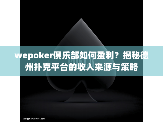 wepoker俱乐部如何盈利?揭秘德州扑克平台的收入来源与策略 wepoker俱乐部如何盈利?揭秘德州扑克平台的收入来源与策略