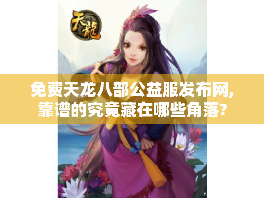 免费天龙八部公益服发布网,靠谱的究竟藏在哪些角落? 免费天龙八部公益服发布网,靠谱的究竟藏在哪些角落?