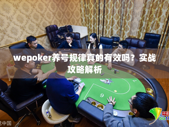 wepoker养号规律真的有效吗?实战攻略解析 wepoker养号规律真的有效吗?实战攻略解析