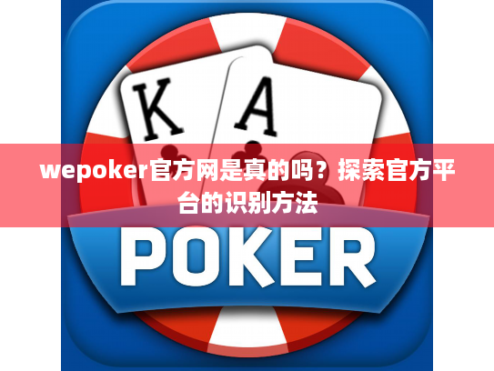 wepoker官方网是真的吗?探索官方平台的识别方法 wepoker官方网是真的吗?探索官方平台的识别方法