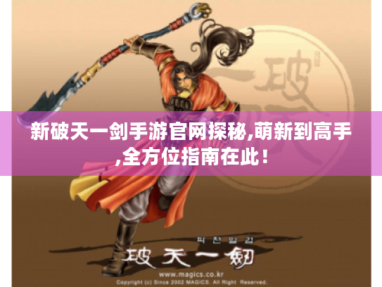 新破天一剑手游官网探秘,萌新到高手,全方位指南在此! 新破天一剑手游官网探秘,萌新到高手,全方位指南在此!