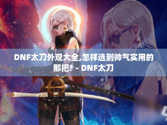 DNF太刀外观大全,怎样选到帅气实用的那把? - DNF太刀 DNF太刀外观大全,怎样选到帅气实用的那把? - DNF太刀