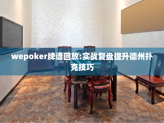 wepoker牌谱回放:实战复盘提升德州扑克技巧 wepoker牌谱回放:实战复盘提升德州扑克技巧