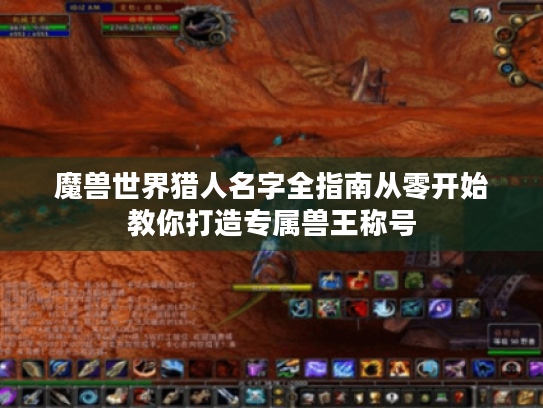 魔兽世界猎人名字全指南从零开始教你打造专属兽王称号 魔兽世界猎人名字全指南从零开始教你打造专属兽王称号