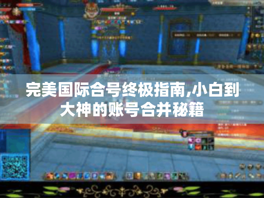 完美国际合号终极指南,小白到大神的账号合并秘籍 完美国际合号终极指南,小白到大神的账号合并秘籍