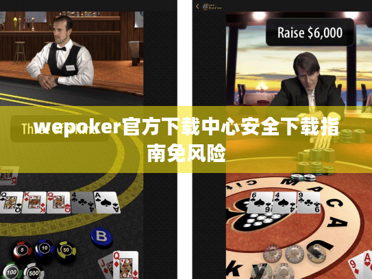 wepoker官方下载中心安全下载指南免风险