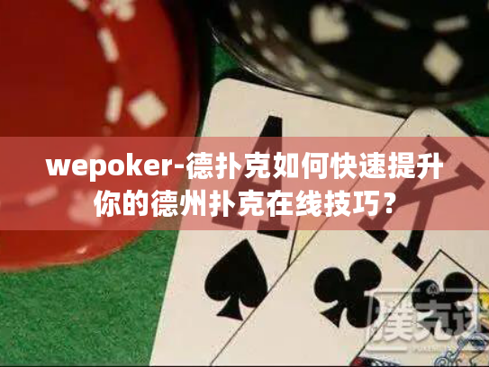 wepoker-德扑克如何快速提升你的德州扑克在线技巧? wepoker-德扑克如何快速提升你的德州扑克在线技巧?