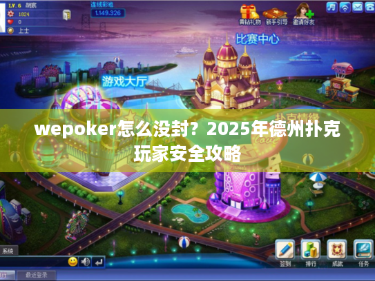 wepoker怎么没封?2025年德州扑克玩家安全攻略 wepoker怎么没封?2025年德州扑克玩家安全攻略