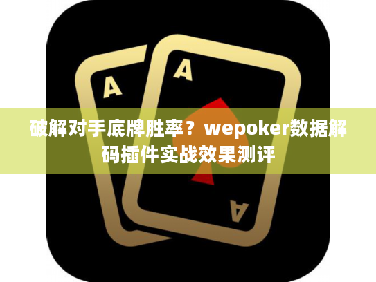破解对手底牌胜率？wepoker数据解码插件实战效果测评