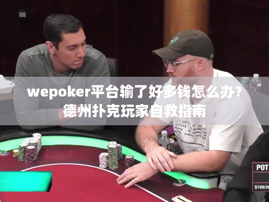 wepoker平台输了好多钱怎么办?德州扑克玩家自救指南 wepoker平台输了好多钱怎么办?德州扑克玩家自救指南