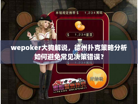 wepoker大狗解说,德州扑克策略分析如何避免常见决策错误? wepoker大狗解说,德州扑克策略分析如何避免常见决策错误?