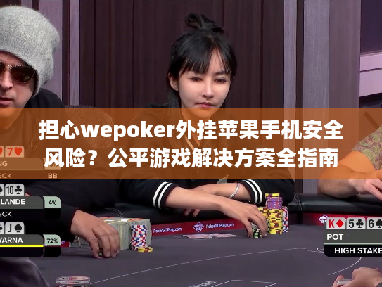 担心wepoker外挂苹果手机安全风险?公平游戏解决方案全指南 担心wepoker外挂苹果手机安全风险?公平游戏解决方案全指南