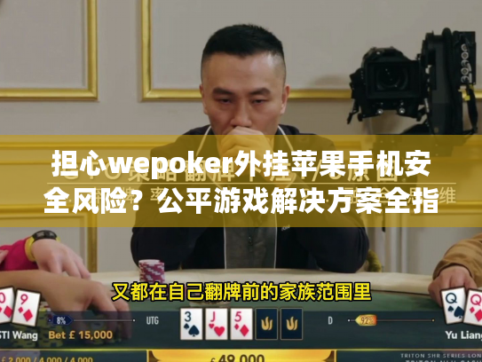 担心wepoker外挂苹果手机安全风险?公平游戏解决方案全指南 担心wepoker外挂苹果手机安全风险?公平游戏解决方案全指南