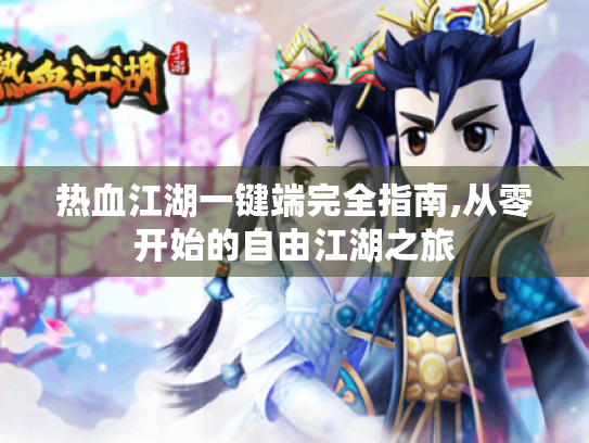 热血江湖一键端完全指南,从零开始的自由江湖之旅