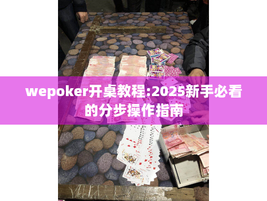 wepoker开桌教程:2025新手必看的分步操作指南 wepoker开桌教程:2025新手必看的分步操作指南