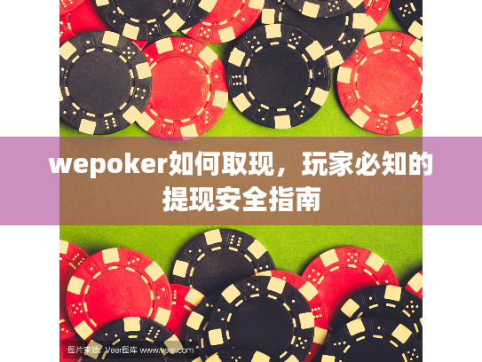 wepoker如何取现,玩家必知的提现安全指南 wepoker如何取现,玩家必知的提现安全指南