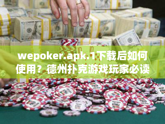 wepoker.apk.1下载后如何使用?德州扑克游戏玩家必读指南 wepoker.apk.1下载后如何使用?德州扑克游戏玩家必读指南