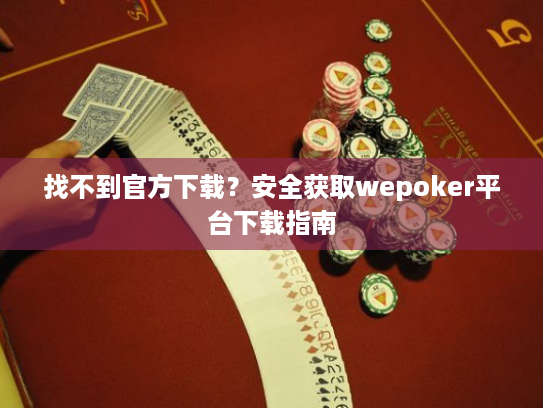 找不到官方下载?安全获取wepoker平台下载指南 找不到官方下载?安全获取wepoker平台下载指南