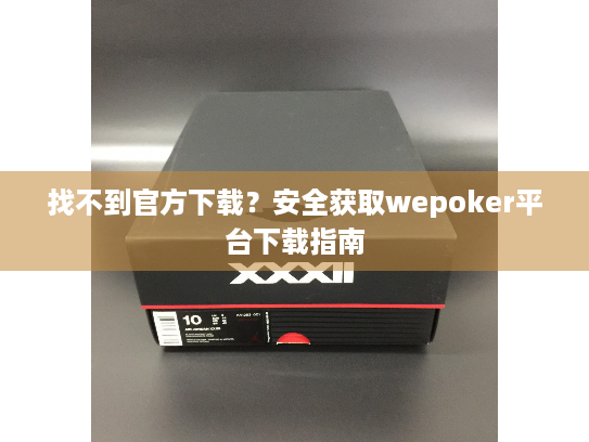 找不到官方下载?安全获取wepoker平台下载指南 找不到官方下载?安全获取wepoker平台下载指南