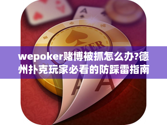 wepoker赌博被抓怎么办?德州扑克玩家必看的防踩雷指南 wepoker赌博被抓怎么办?德州扑克玩家必看的防踩雷指南