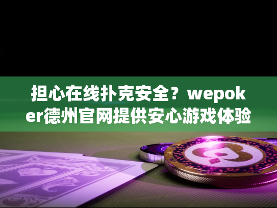担心在线扑克安全?wepoker德州官网提供安心游戏体验 担心在线扑克安全?wepoker德州官网提供安心游戏体验