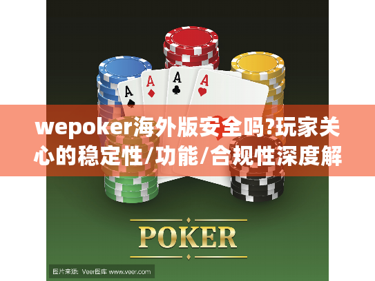wepoker海外版安全吗?玩家关心的稳定性/功能/合规性深度解析 wepoker海外版安全吗?玩家关心的稳定性/功能/合规性深度解析