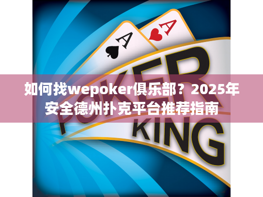 如何找wepoker俱乐部?2025年安全德州扑克平台推荐指南 如何找wepoker俱乐部?2025年安全德州扑克平台推荐指南