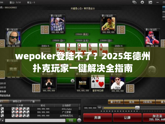 wepoker登陆不了?2025年德州扑克玩家一键解决全指南 wepoker登陆不了?2025年德州扑克玩家一键解决全指南